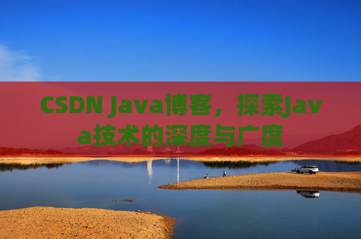 CSDN Java博客，探索Java技术的深度与广度